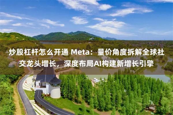 炒股杠杆怎么开通 Meta：量价角度拆解全球社交龙头增长，深度布局AI构建新增长引擎