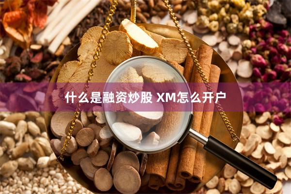 什么是融资炒股 XM怎么开户