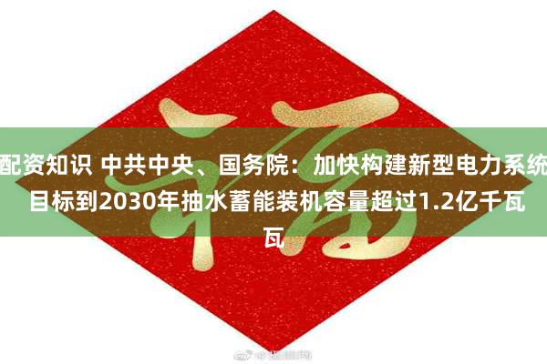 配资知识 中共中央、国务院：加快构建新型电力系统 目标到2030年抽水蓄能装机容量超过1.2亿千瓦