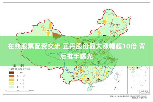 在线股票配资交流 正丹股份最大涨幅超10倍 背后推手曝光