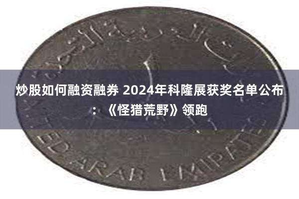 炒股如何融资融券 2024年科隆展获奖名单公布：《怪猎荒野》领跑