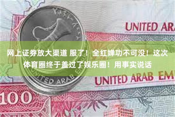 网上证劵放大渠道 服了！全红婵功不可没！这次体育圈终于盖过了娱乐圈！用事实说话