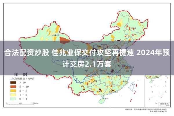 合法配资炒股 佳兆业保交付攻坚再提速 2024年预计交房2.1万套