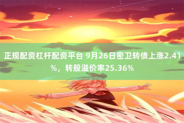 正规配资杠杆配资平台 9月26日密卫转债上涨2.41%，转股溢价率25.36%