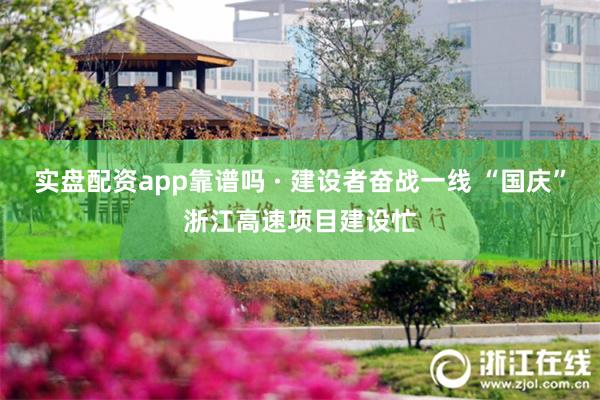 实盘配资app靠谱吗 · 建设者奋战一线 “国庆”浙江高速项目建设忙