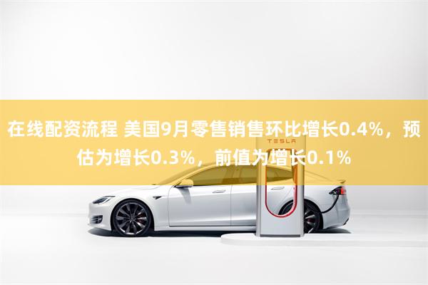 在线配资流程 美国9月零售销售环比增长0.4%，预估为增长0.3%，前值为增长0.1%