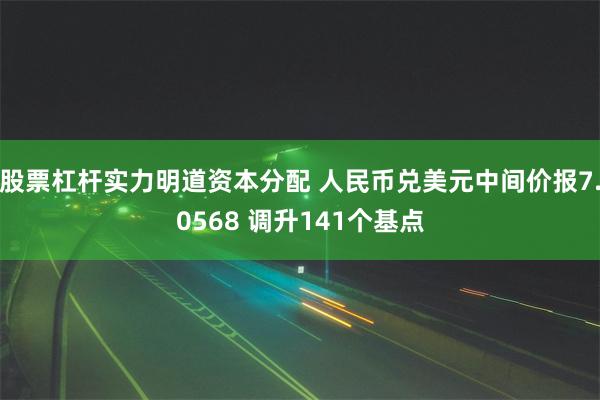 股票杠杆实力明道资本分配 人民币兑美元中间价报7.0568 调升141个基点