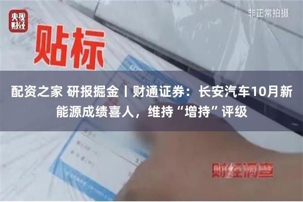 配资之家 研报掘金丨财通证券：长安汽车10月新能源成绩喜人，维持“增持”评级