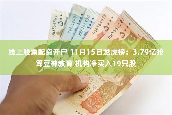 线上股票配资开户 11月15日龙虎榜：3.79亿抢筹豆神教育 机构净买入19只股