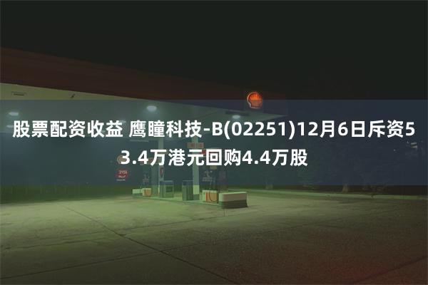 股票配资收益 鹰瞳科技-B(02251)12月6日斥资53.4万港元回购4.4万股