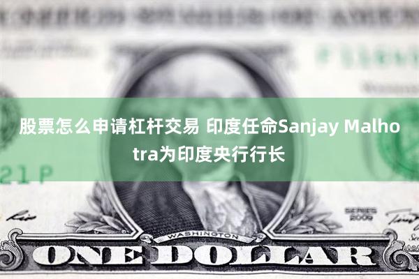 股票怎么申请杠杆交易 印度任命Sanjay Malhotra为印度央行行长