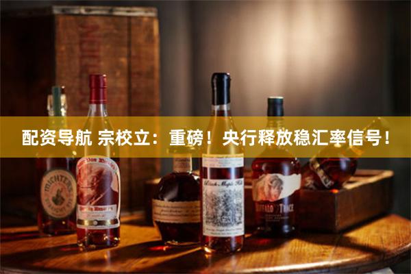 配资导航 宗校立：重磅！央行释放稳汇率信号！