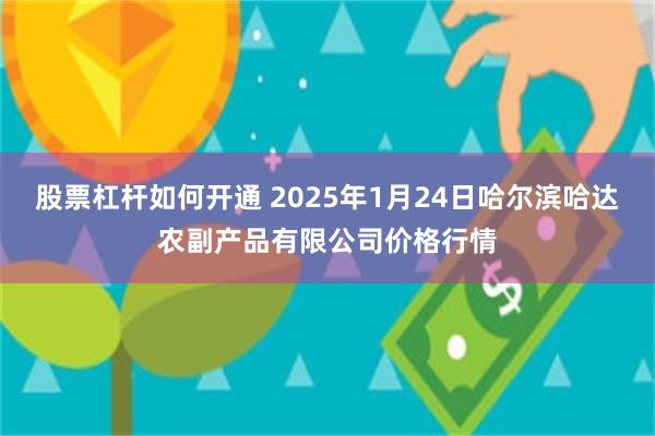 股票杠杆如何开通 2025年1月24日哈尔滨哈达农副产品有限公司价格行情