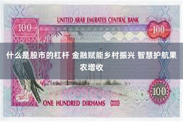 什么是股市的杠杆 金融赋能乡村振兴 智慧护航果农增收